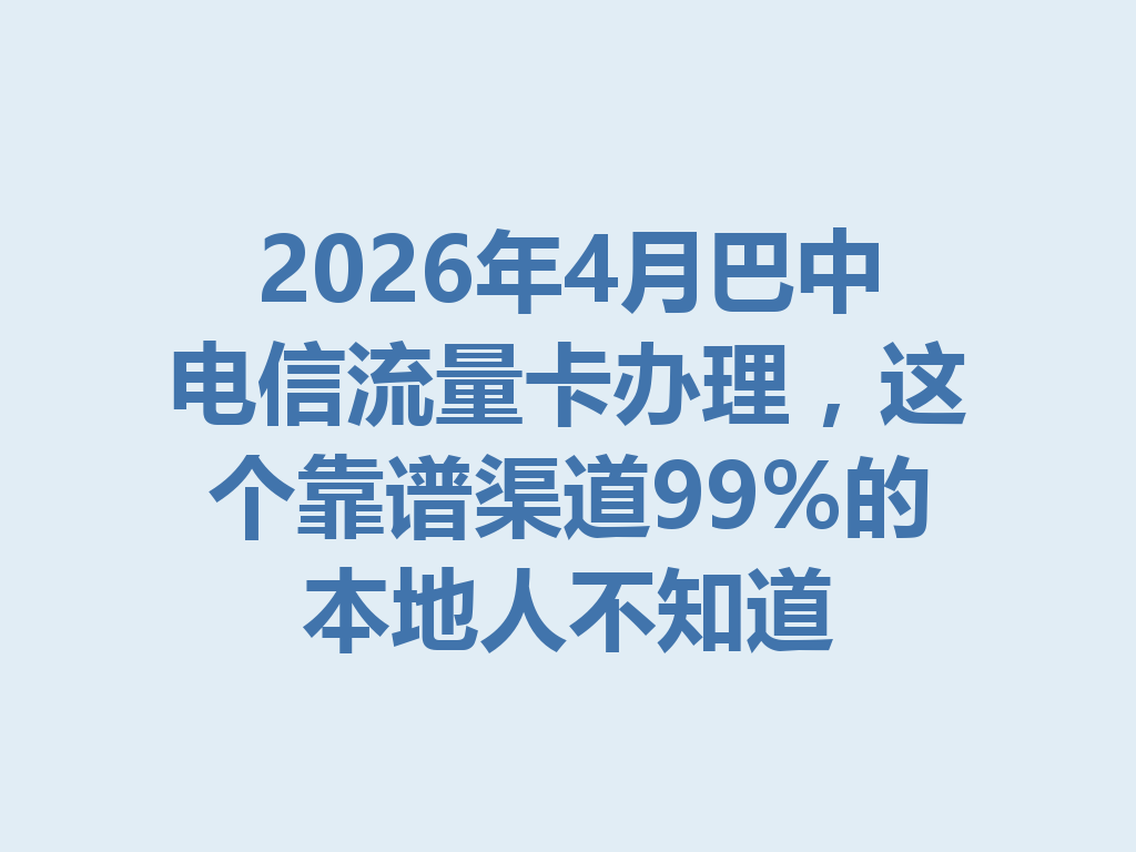 2026年4月巴中电信流量卡办理，这个靠谱渠道99%的本地人不知道