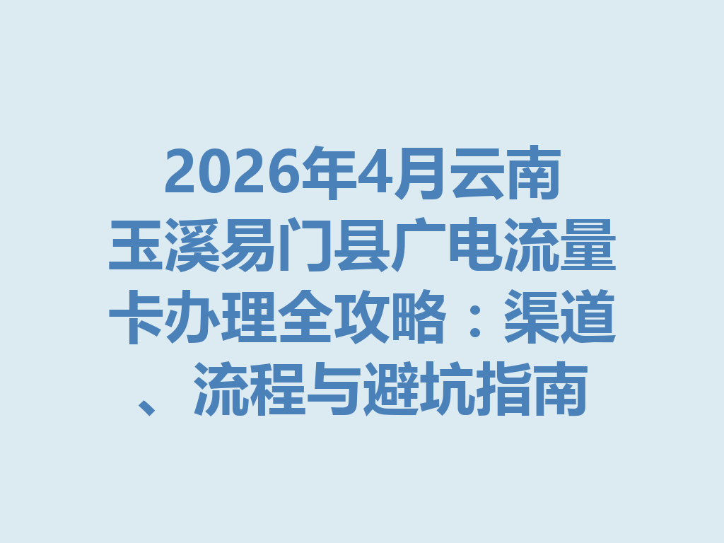 2026年4月云南玉溪易门县广电流量卡办理全攻略：渠道、流程与避坑指南