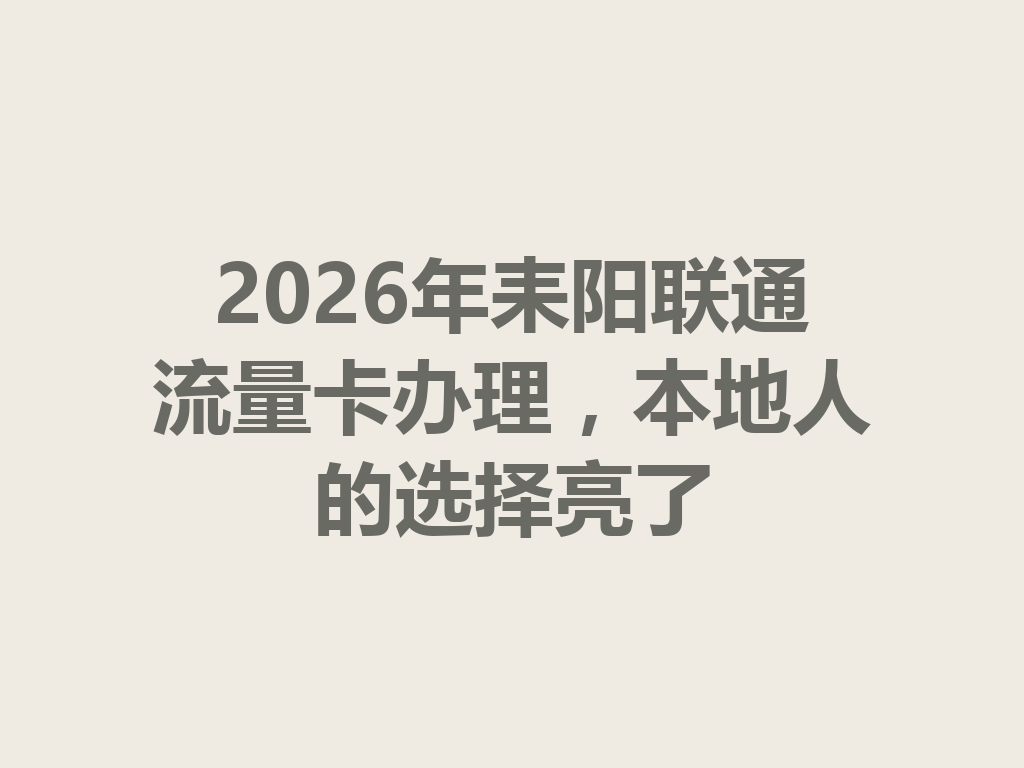 2026年耒阳联通流量卡办理，本地人的选择亮了