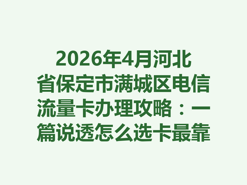 2026年4月河北省保定市满城区电信流量卡办理攻略：一篇说透怎么选卡最靠谱