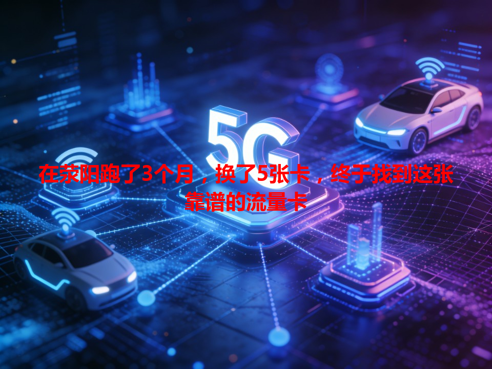 在荥阳跑了3个月，换了5张卡，终于找到这张靠谱的流量卡
