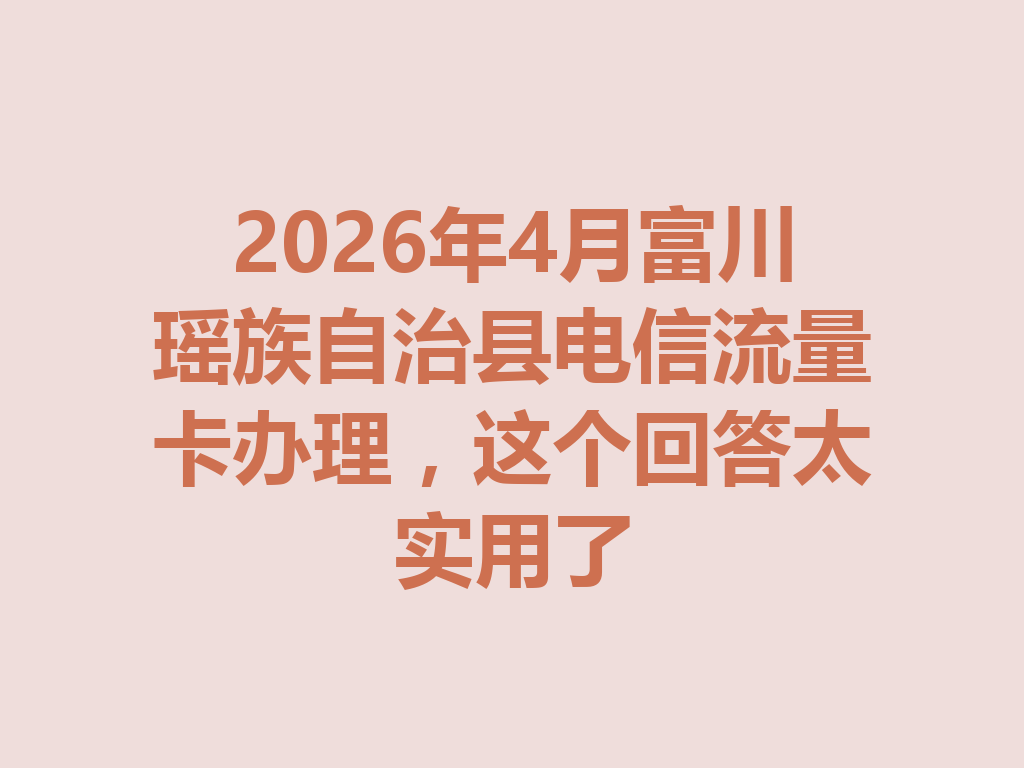 2026年4月富川瑶族自治县电信流量卡办理，这个回答太实用了
