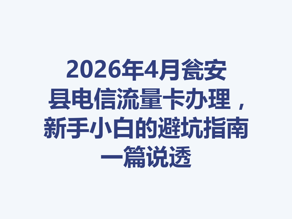 2026年4月瓮安县电信流量卡办理，新手小白的避坑指南一篇说透