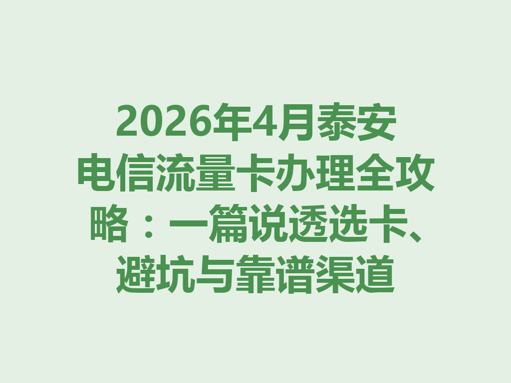 2026年4月泰安电信流量卡办理全攻略：一篇说透选卡、避坑与靠谱渠道