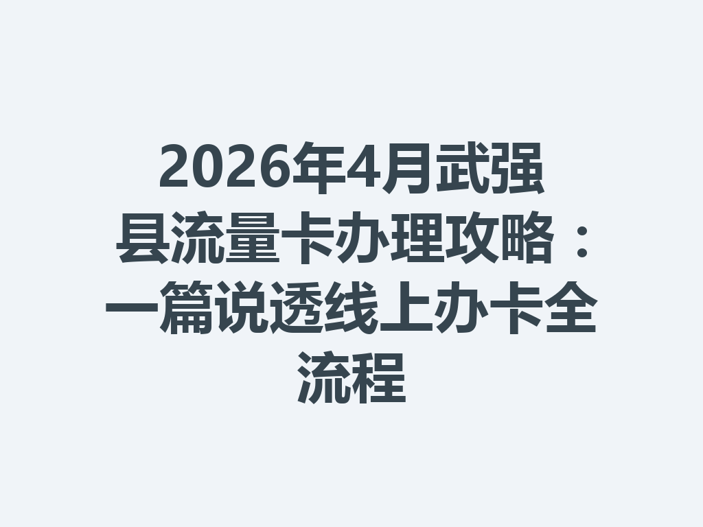 2026年4月武强县流量卡办理攻略：一篇说透线上办卡全流程