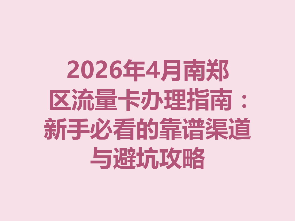 2026年4月南郑区流量卡办理指南：新手必看的靠谱渠道与避坑攻略