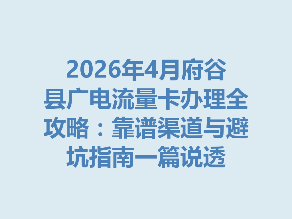 2026年4月府谷县广电流量卡办理全攻略：靠谱渠道与避坑指南一篇说透