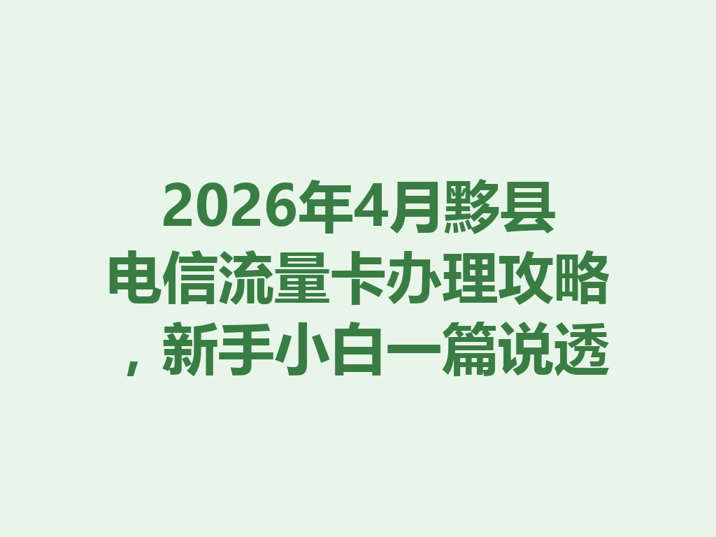 2026年4月黟县电信流量卡办理攻略，新手小白一篇说透
