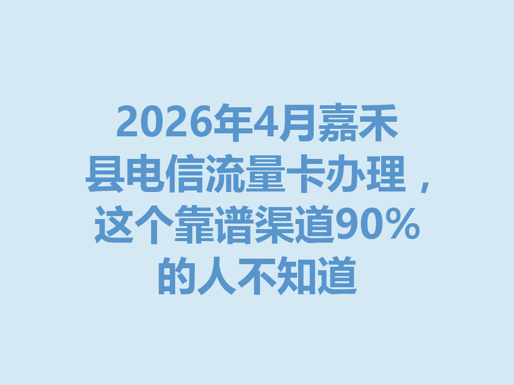 2026年4月嘉禾县电信流量卡办理,这个靠谱渠道90%的人不知道