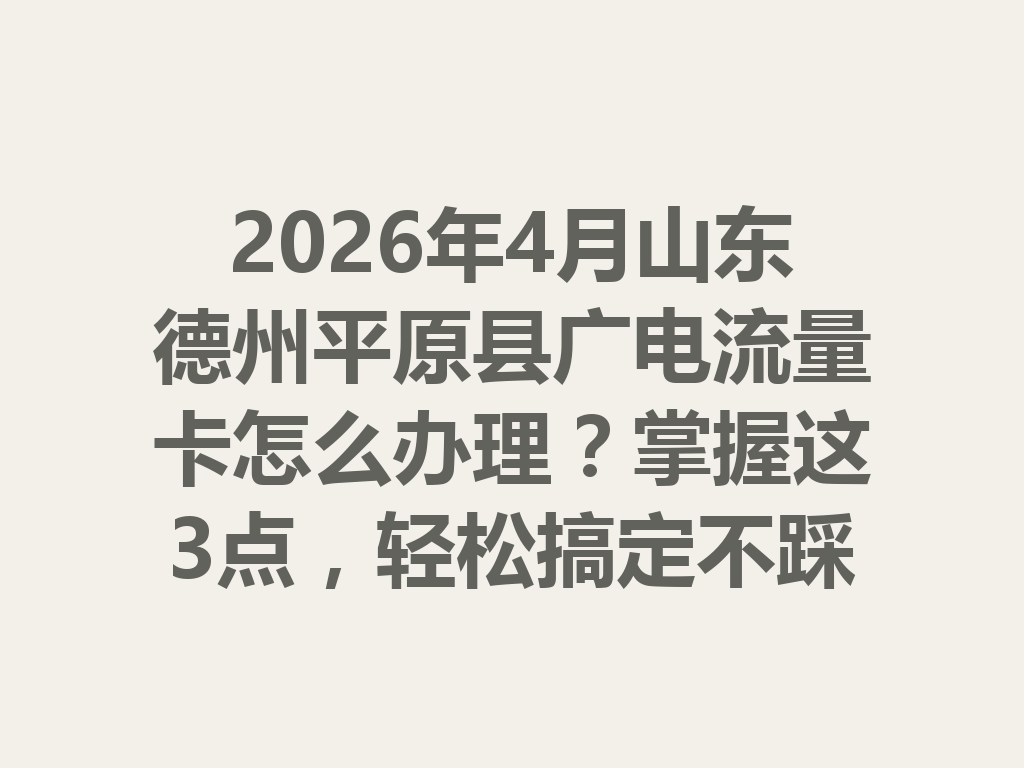 2026年4月山东德州平原县广电流量卡怎么办理？掌握这3点，轻松搞定不踩坑