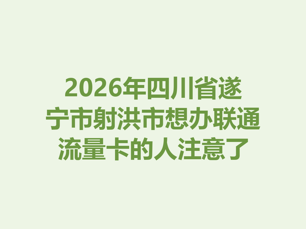 2026年四川省遂宁市射洪市想办联通流量卡的人注意了