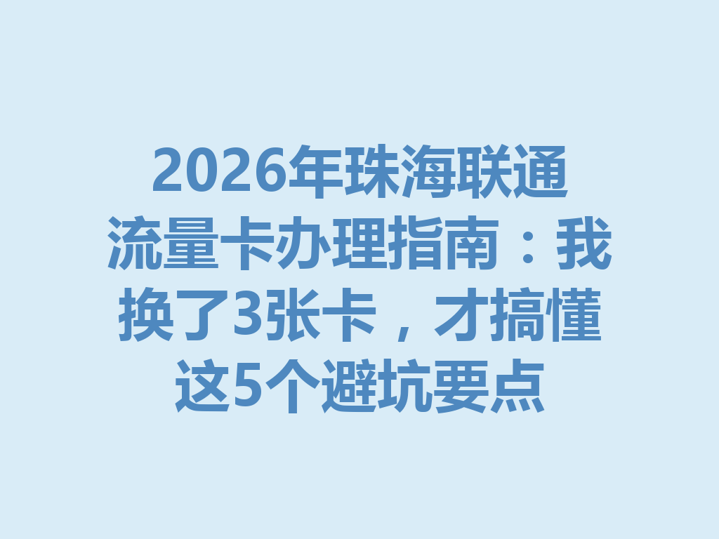 2026年珠海联通流量卡办理指南：我换了3张卡，才搞懂这5个避坑要点