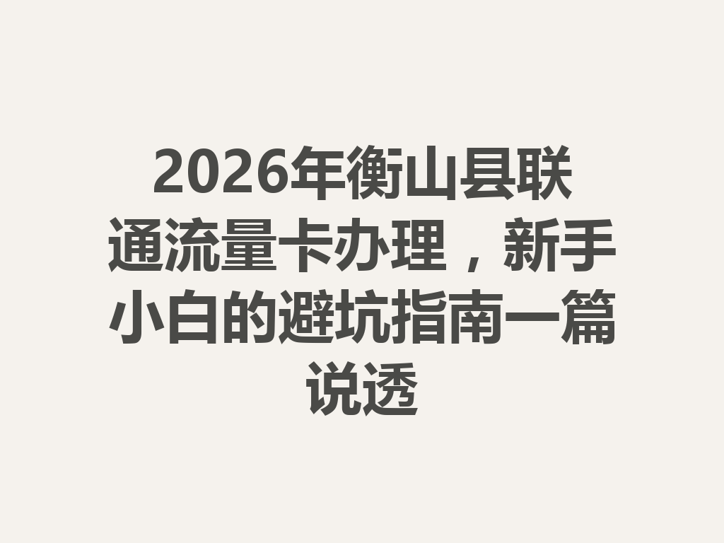 2026年衡山县联通流量卡办理，新手小白的避坑指南一篇说透