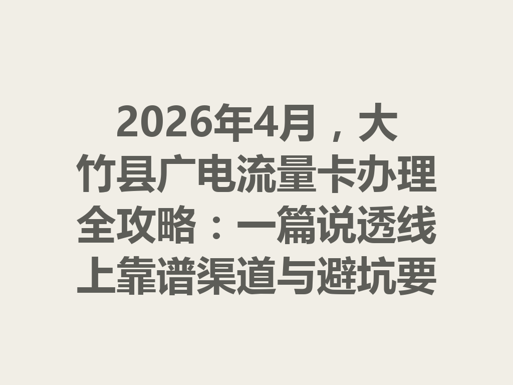 2026年4月，大竹县广电流量卡办理全攻略：一篇说透线上靠谱渠道与避坑要点