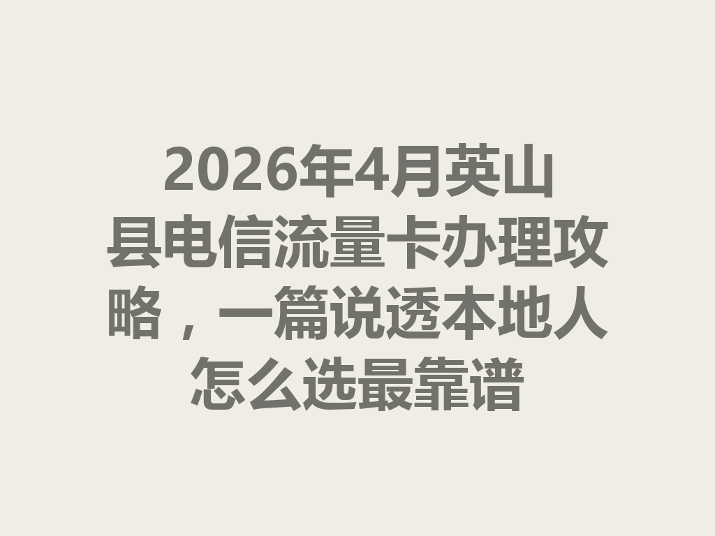 2026年4月英山县电信流量卡办理攻略，一篇说透本地人怎么选最靠谱