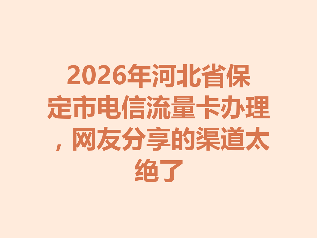 2026年河北省保定市电信流量卡办理，网友分享的渠道太绝了