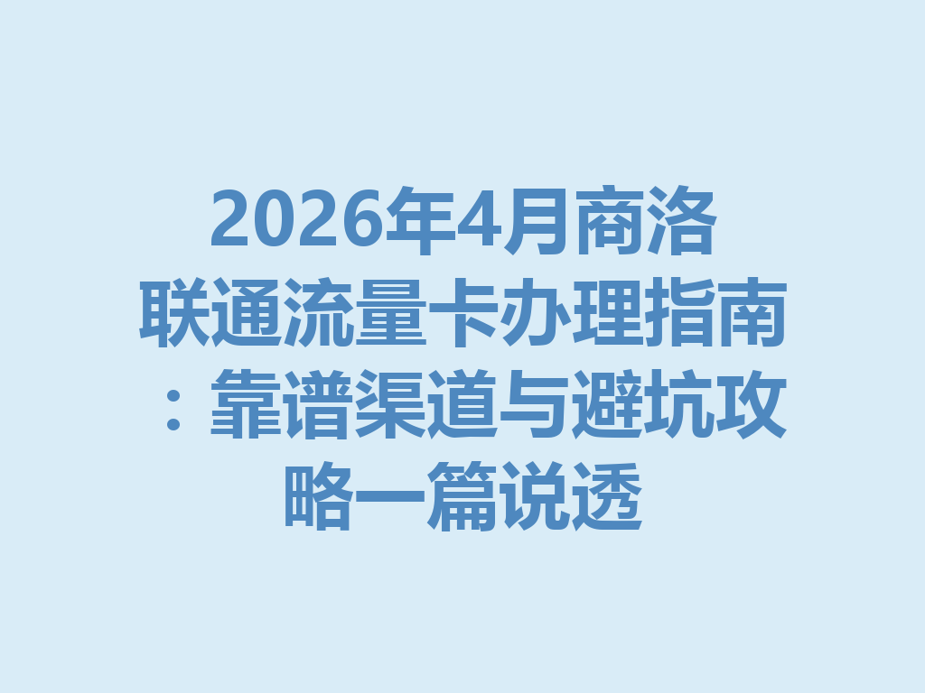 2026年4月商洛联通流量卡办理指南：靠谱渠道与避坑攻略一篇说透