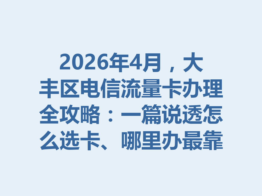 2026年4月，大丰区电信流量卡办理全攻略：一篇说透怎么选卡、哪里办最靠谱