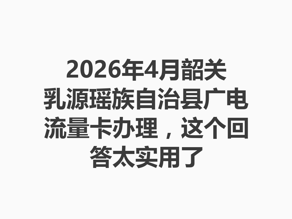 2026年4月韶关乳源瑶族自治县广电流量卡办理，这个回答太实用了