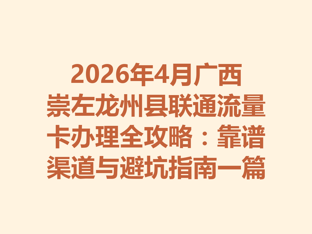 2026年4月广西崇左龙州县联通流量卡办理全攻略：靠谱渠道与避坑指南一篇说透