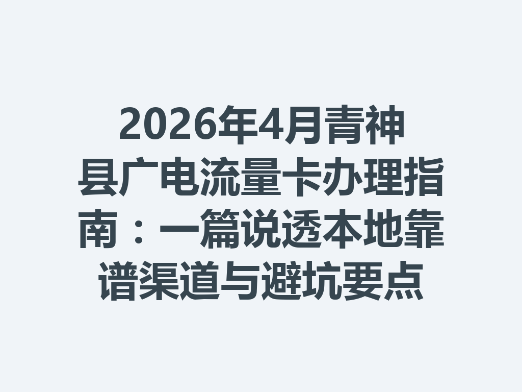 2026年4月青神县广电流量卡办理指南：一篇说透本地靠谱渠道与避坑要点
