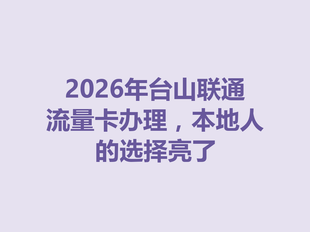 2026年台山联通流量卡办理，本地人的选择亮了