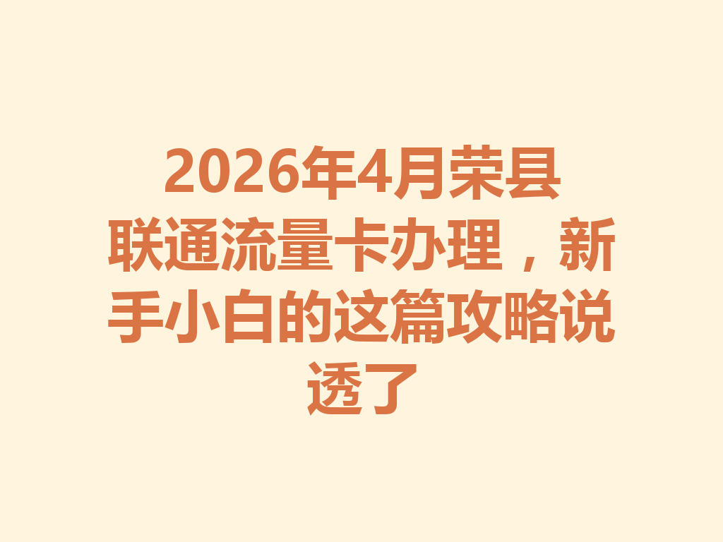 2026年4月荣县联通流量卡办理，新手小白的这篇攻略说透了