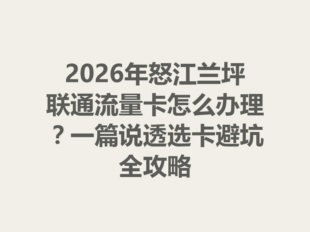 2026年怒江兰坪联通流量卡怎么办理？一篇说透选卡避坑全攻略