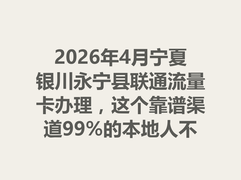 2026年4月宁夏银川永宁县联通流量卡办理，这个靠谱渠道99%的本地人不知道