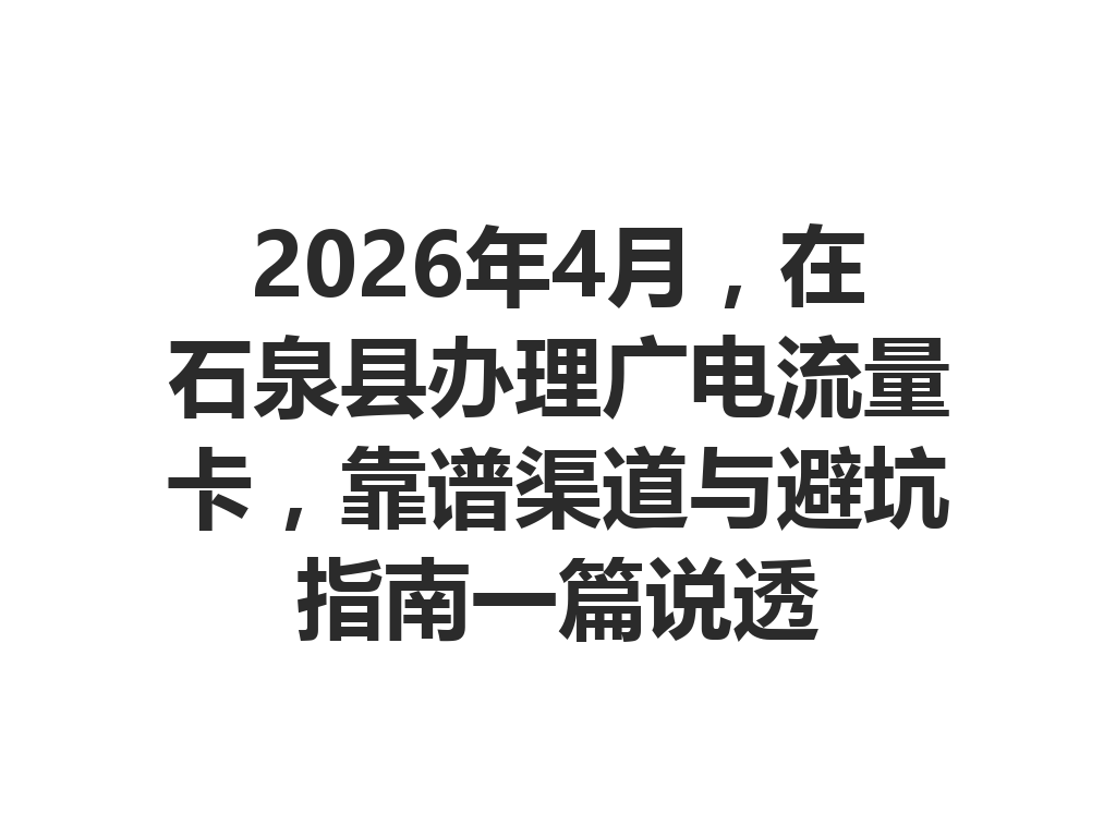 2026年4月，在石泉县办理广电流量卡，靠谱渠道与避坑指南一篇说透