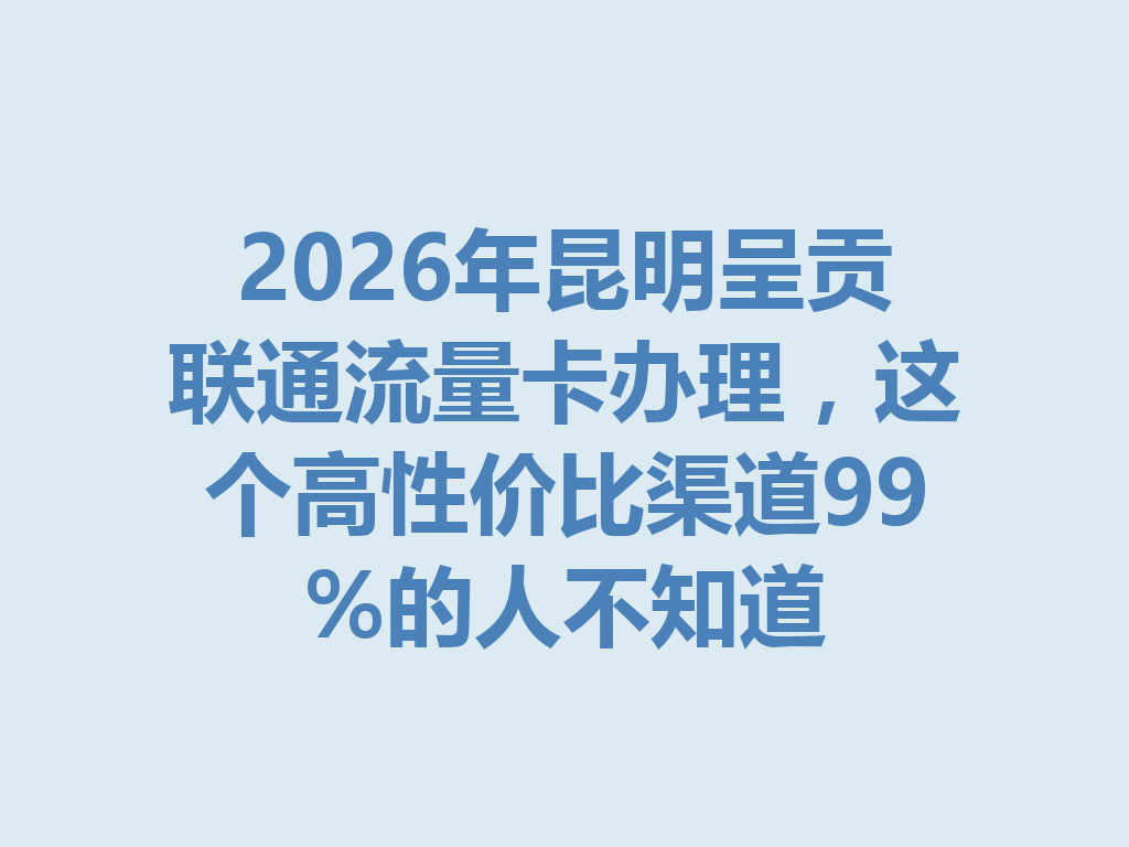 2026年昆明呈贡联通流量卡办理，这个高性价比渠道99%的人不知道