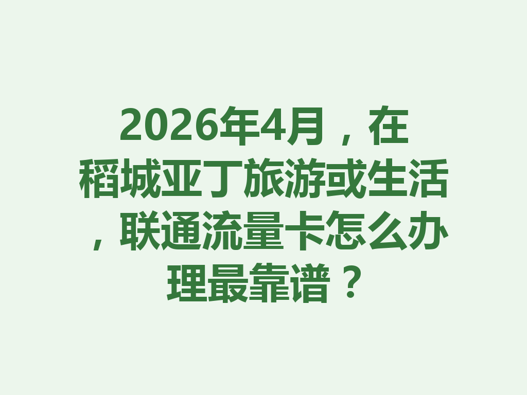 2026年4月，在稻城亚丁旅游或生活，联通流量卡怎么办理最靠谱？