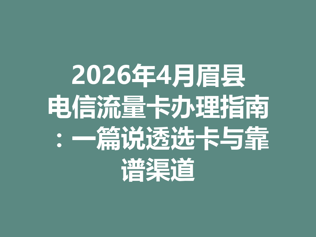 2026年4月眉县电信流量卡办理指南：一篇说透选卡与靠谱渠道