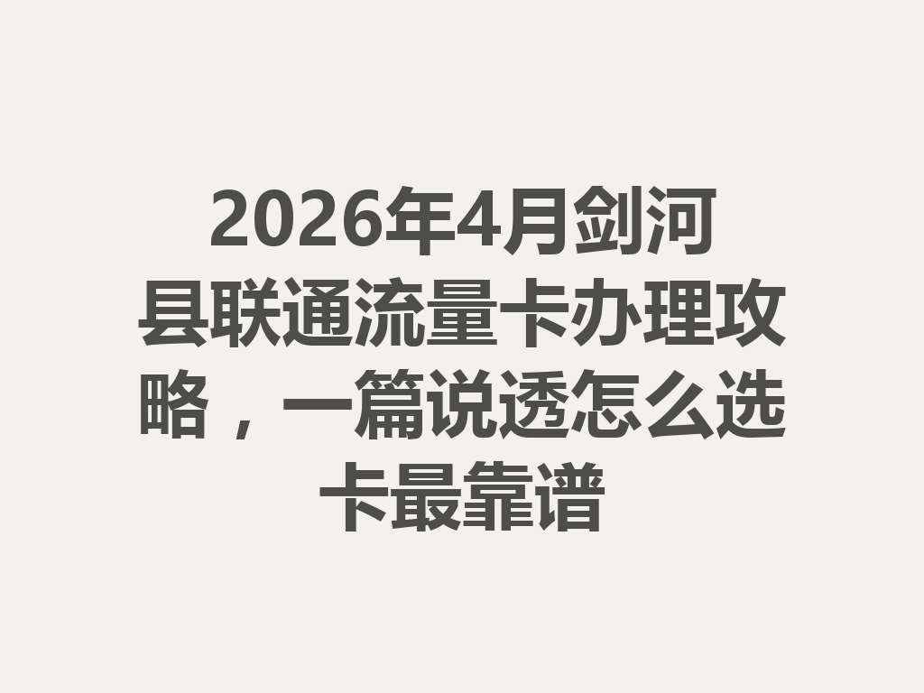 2026年4月剑河县联通流量卡办理攻略，一篇说透怎么选卡最靠谱