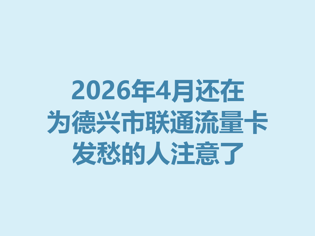 2026年4月还在为德兴市联通流量卡发愁的人注意了