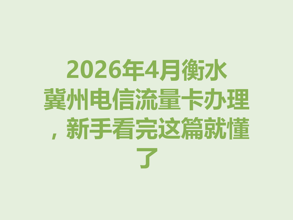 2026年4月衡水冀州电信流量卡办理，新手看完这篇就懂了