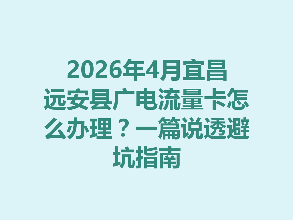 2026年4月宜昌远安县广电流量卡怎么办理？一篇说透避坑指南
