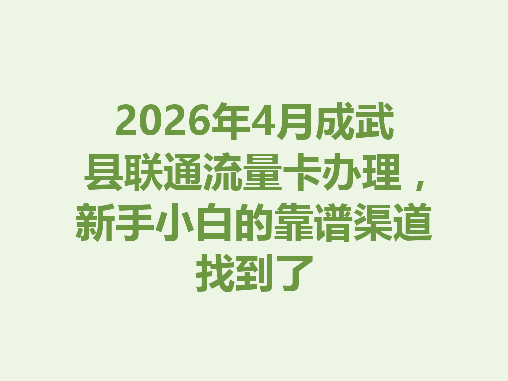 2026年4月成武县联通流量卡办理，新手小白的靠谱渠道找到了