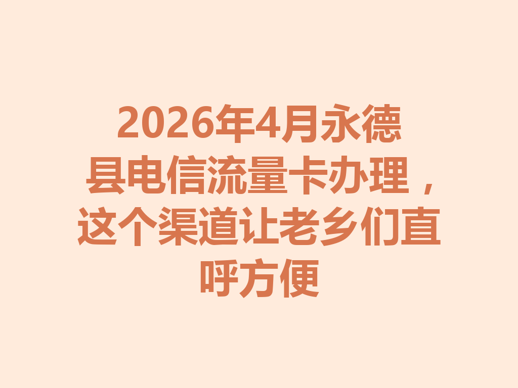 2026年4月永德县电信流量卡办理，这个渠道让老乡们直呼方便