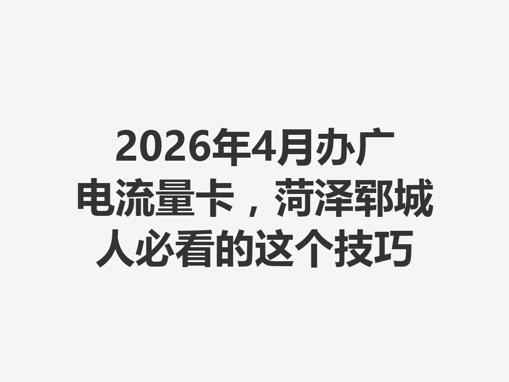 2026年4月办广电流量卡，菏泽郓城人必看的这个技巧