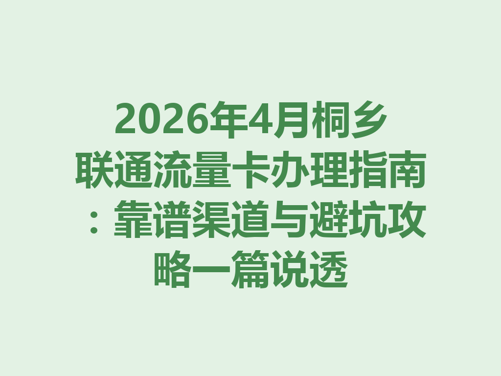 2026年4月桐乡联通流量卡办理指南：靠谱渠道与避坑攻略一篇说透