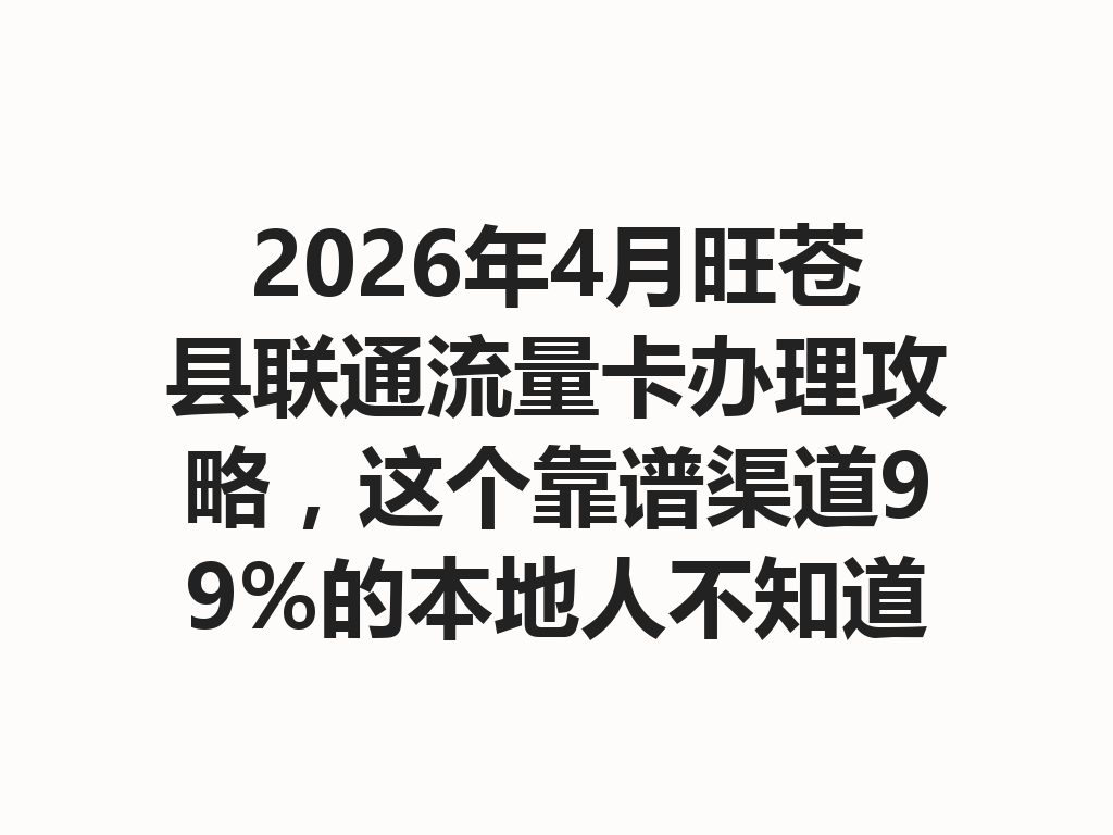 2026年4月旺苍县联通流量卡办理攻略，这个靠谱渠道99%的本地人不知道