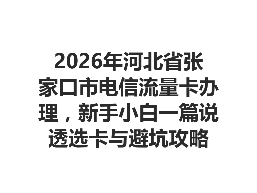 2026年河北省张家口市电信流量卡办理，新手小白一篇说透选卡与避坑攻略