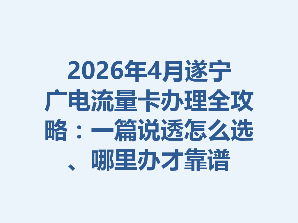 2026年4月遂宁广电流量卡办理全攻略：一篇说透怎么选、哪里办才靠谱