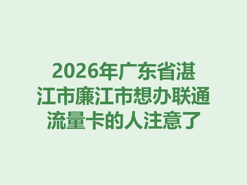 2026年广东省湛江市廉江市想办联通流量卡的人注意了