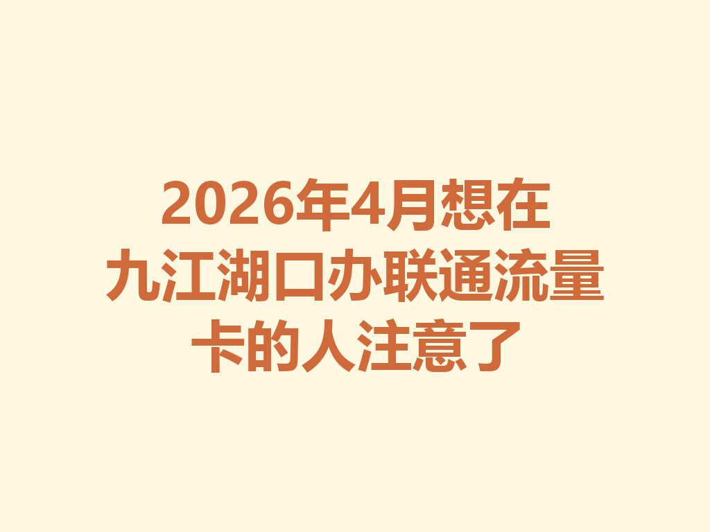 2026年4月想在九江湖口办联通流量卡的人注意了