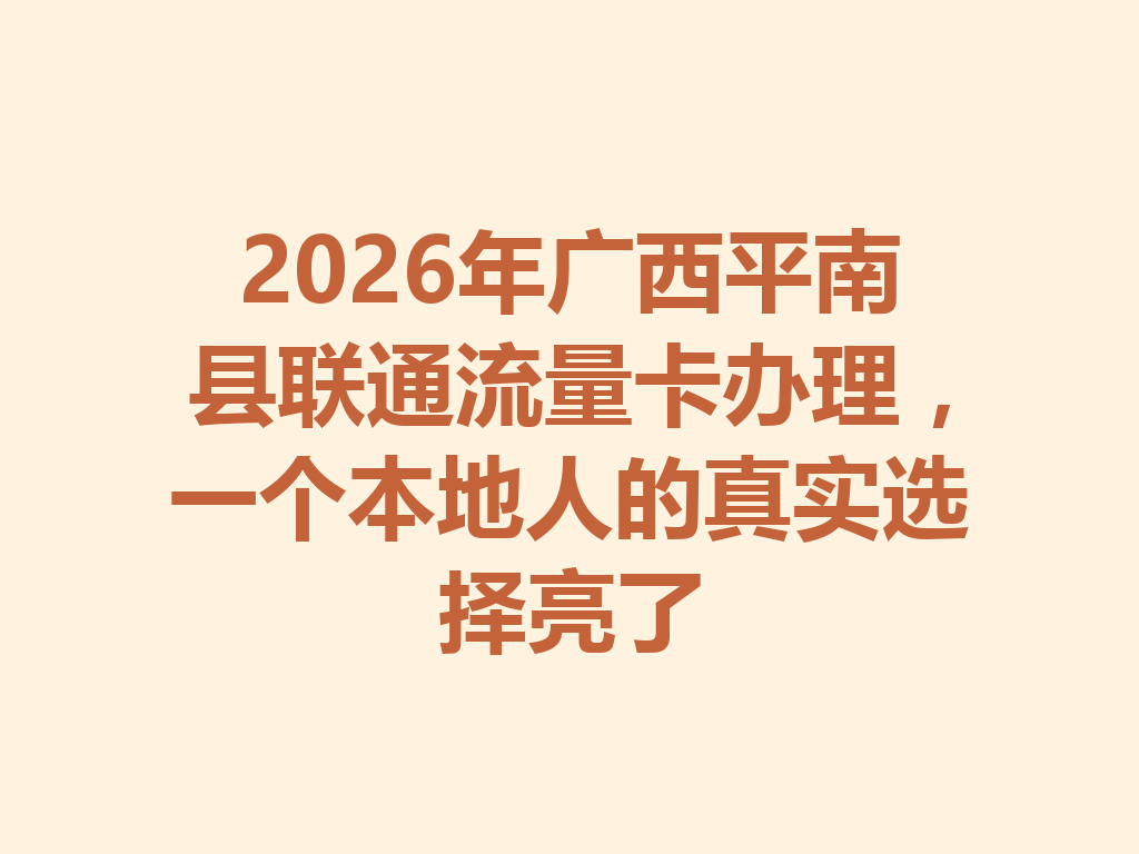 2026年广西平南县联通流量卡办理，一个本地人的真实选择亮了