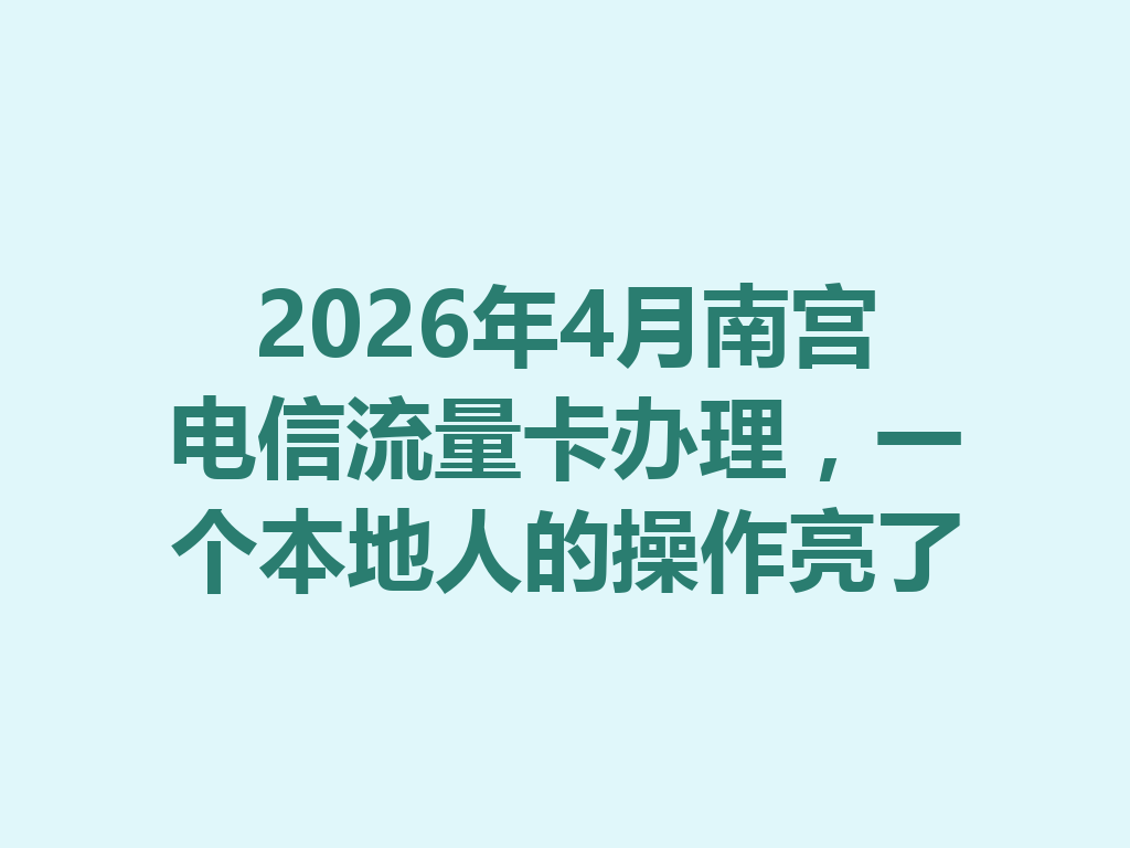2026年4月南宫电信流量卡办理，一个本地人的操作亮了