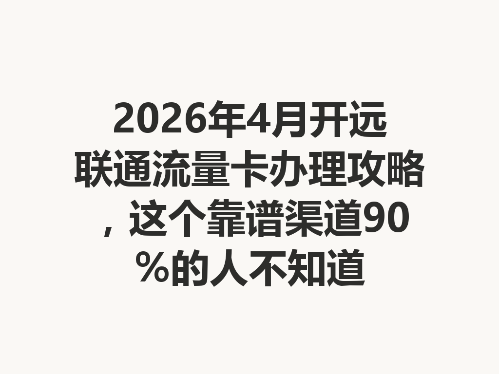 2026年4月开远联通流量卡办理攻略，这个靠谱渠道90%的人不知道