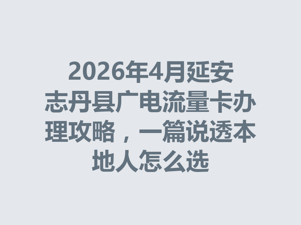 2026年4月延安志丹县广电流量卡办理攻略，一篇说透本地人怎么选